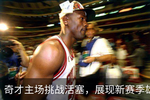 奇才主场挑战活塞，展现新赛季雄心